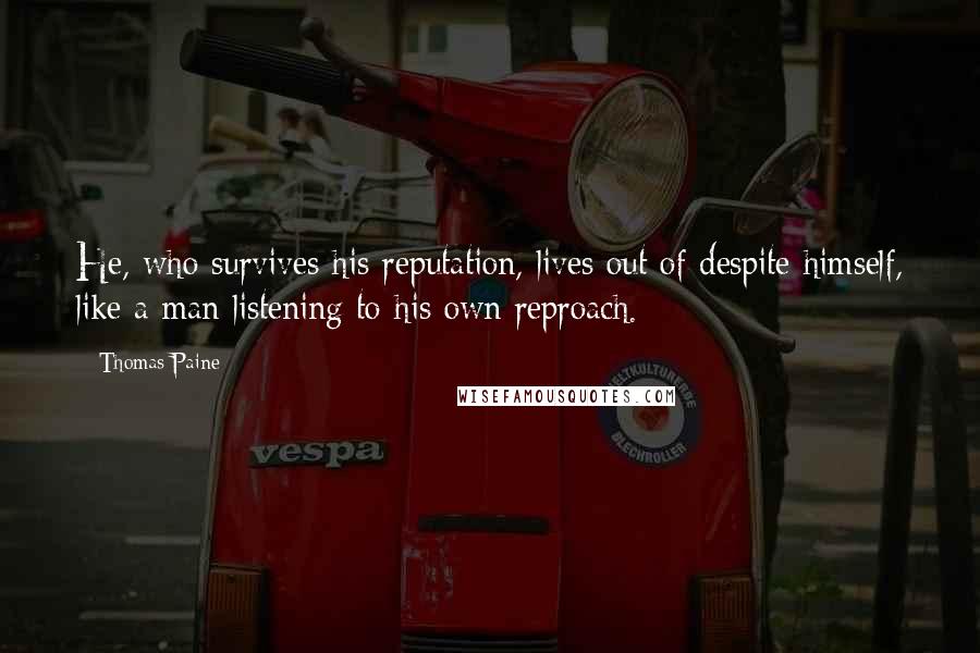 Thomas Paine Quotes: He, who survives his reputation, lives out of despite himself, like a man listening to his own reproach.