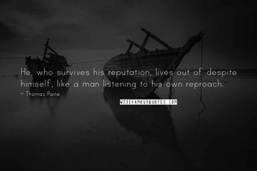 Thomas Paine Quotes: He, who survives his reputation, lives out of despite himself, like a man listening to his own reproach.