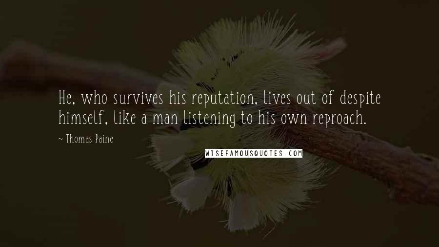 Thomas Paine Quotes: He, who survives his reputation, lives out of despite himself, like a man listening to his own reproach.