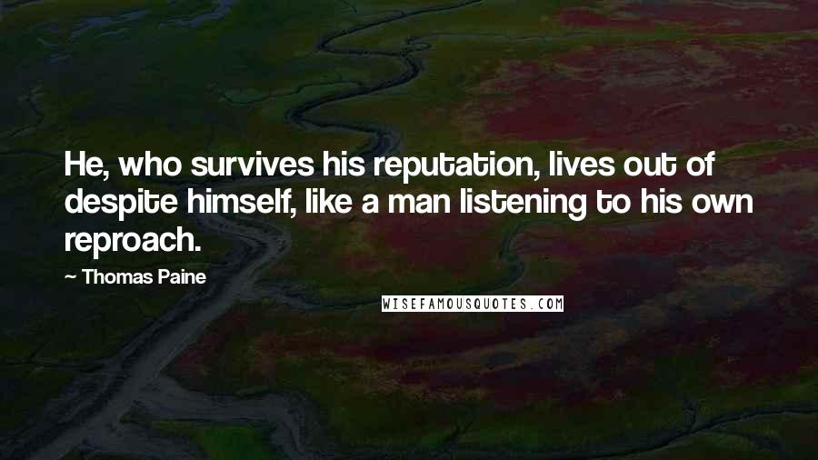 Thomas Paine Quotes: He, who survives his reputation, lives out of despite himself, like a man listening to his own reproach.