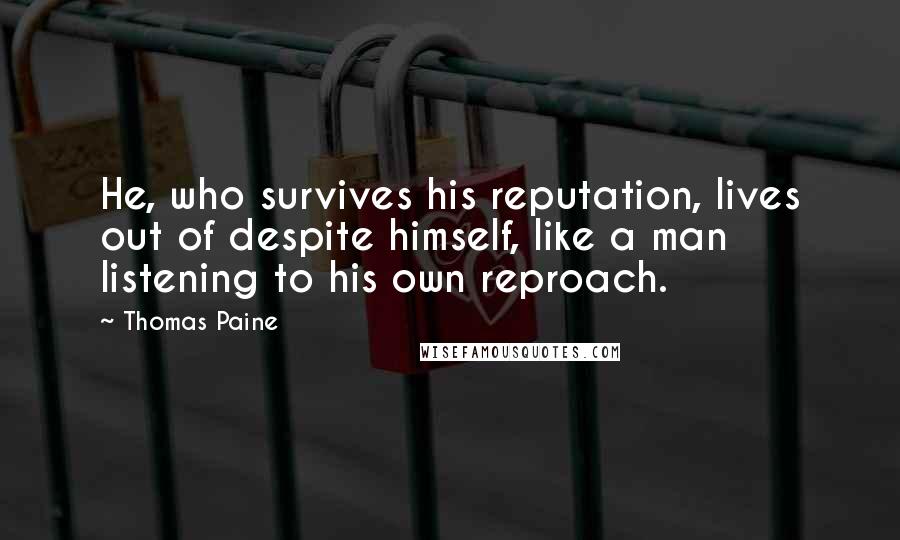 Thomas Paine Quotes: He, who survives his reputation, lives out of despite himself, like a man listening to his own reproach.