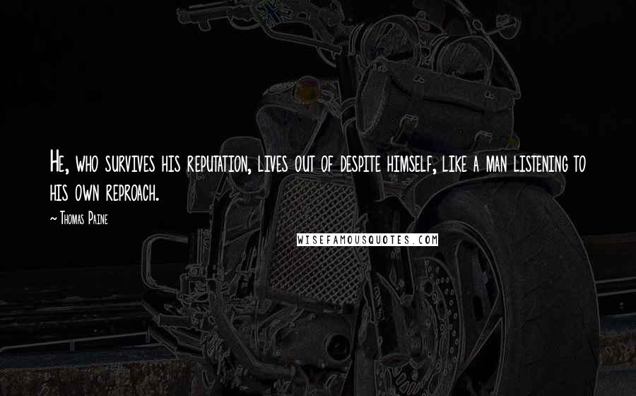 Thomas Paine Quotes: He, who survives his reputation, lives out of despite himself, like a man listening to his own reproach.