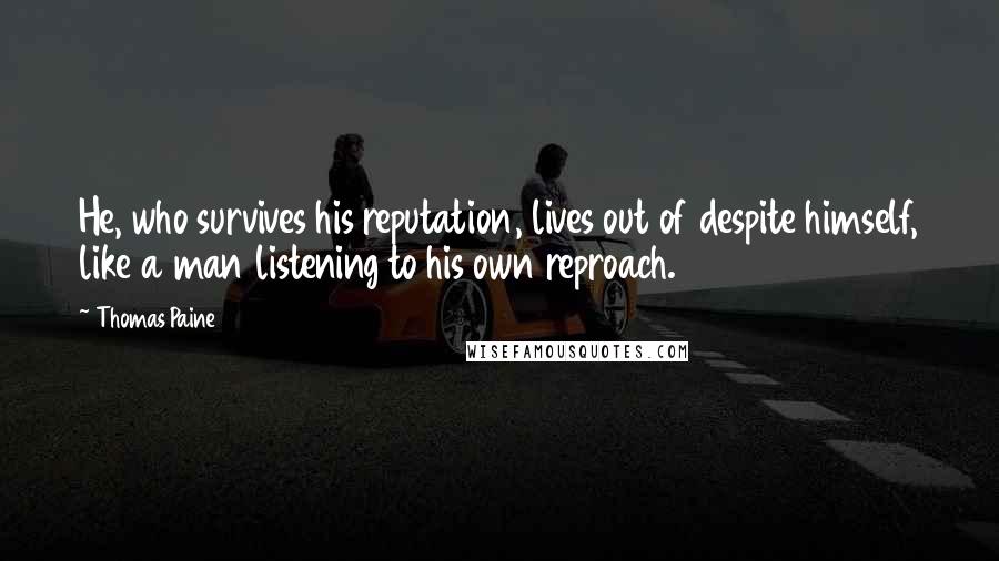 Thomas Paine Quotes: He, who survives his reputation, lives out of despite himself, like a man listening to his own reproach.