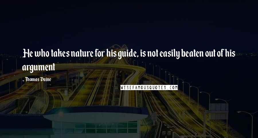 Thomas Paine Quotes: He who takes nature for his guide, is not easily beaten out of his argument