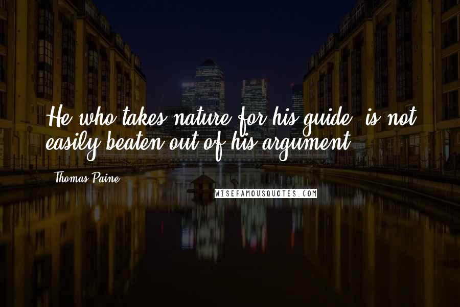 Thomas Paine Quotes: He who takes nature for his guide, is not easily beaten out of his argument