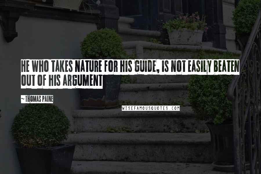 Thomas Paine Quotes: He who takes nature for his guide, is not easily beaten out of his argument