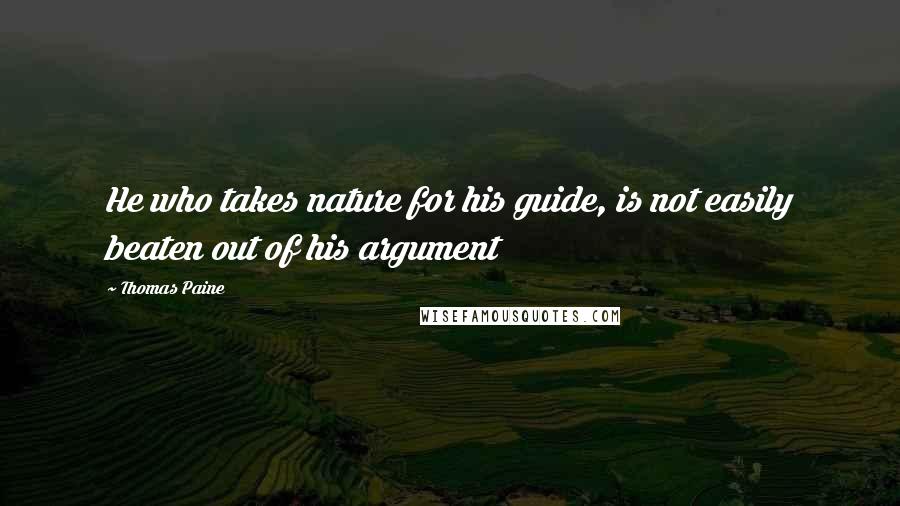 Thomas Paine Quotes: He who takes nature for his guide, is not easily beaten out of his argument