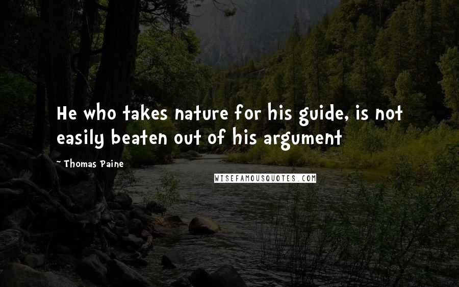 Thomas Paine Quotes: He who takes nature for his guide, is not easily beaten out of his argument