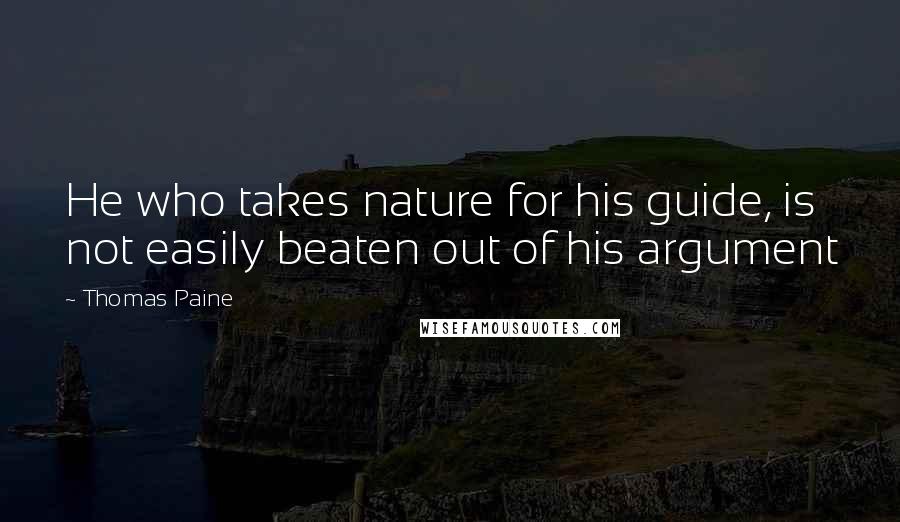 Thomas Paine Quotes: He who takes nature for his guide, is not easily beaten out of his argument