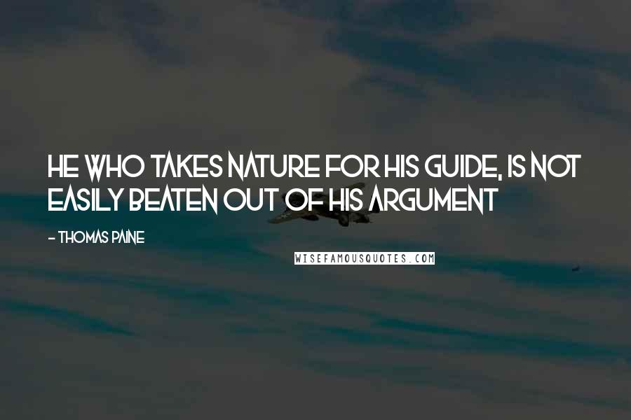 Thomas Paine Quotes: He who takes nature for his guide, is not easily beaten out of his argument