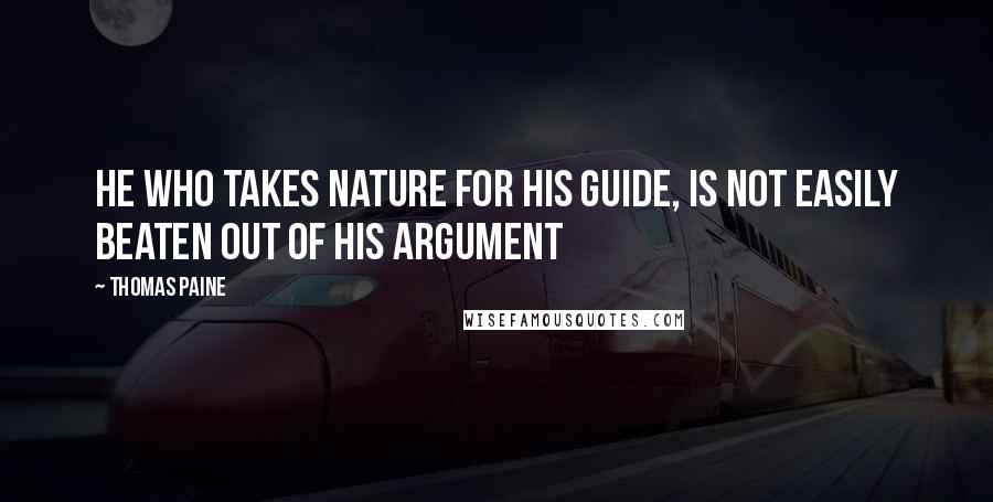 Thomas Paine Quotes: He who takes nature for his guide, is not easily beaten out of his argument