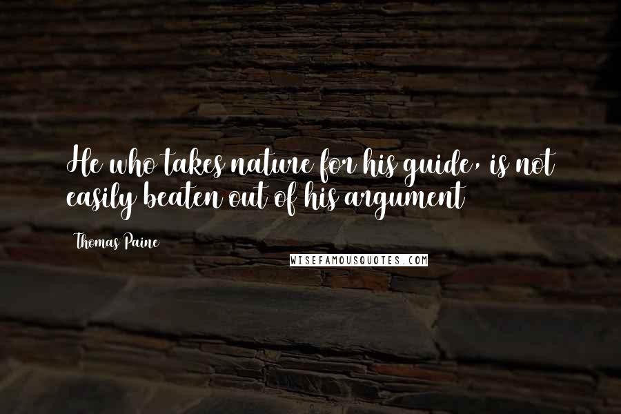 Thomas Paine Quotes: He who takes nature for his guide, is not easily beaten out of his argument