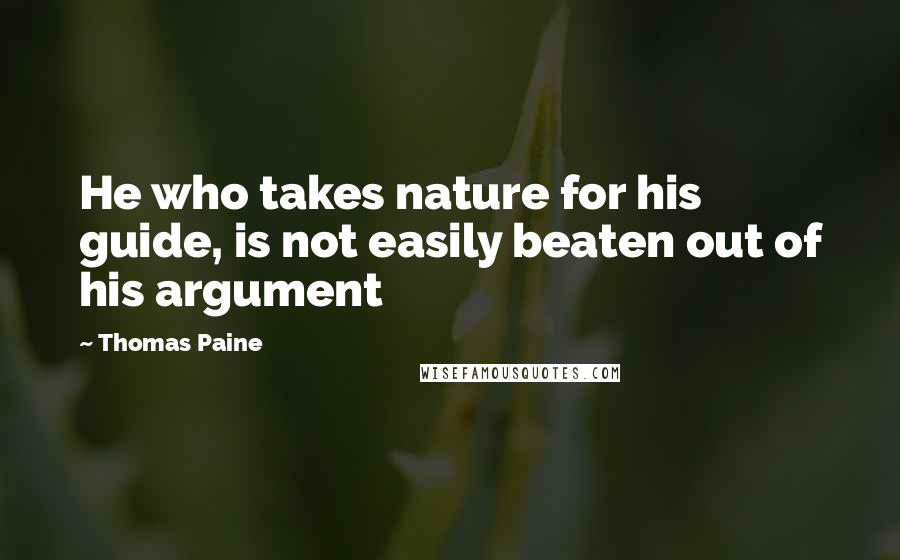 Thomas Paine Quotes: He who takes nature for his guide, is not easily beaten out of his argument