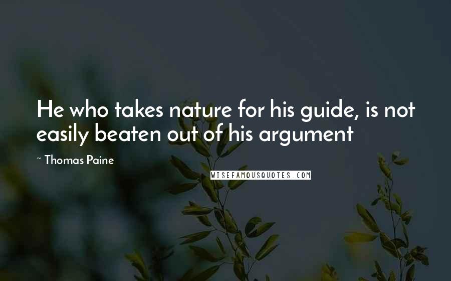 Thomas Paine Quotes: He who takes nature for his guide, is not easily beaten out of his argument
