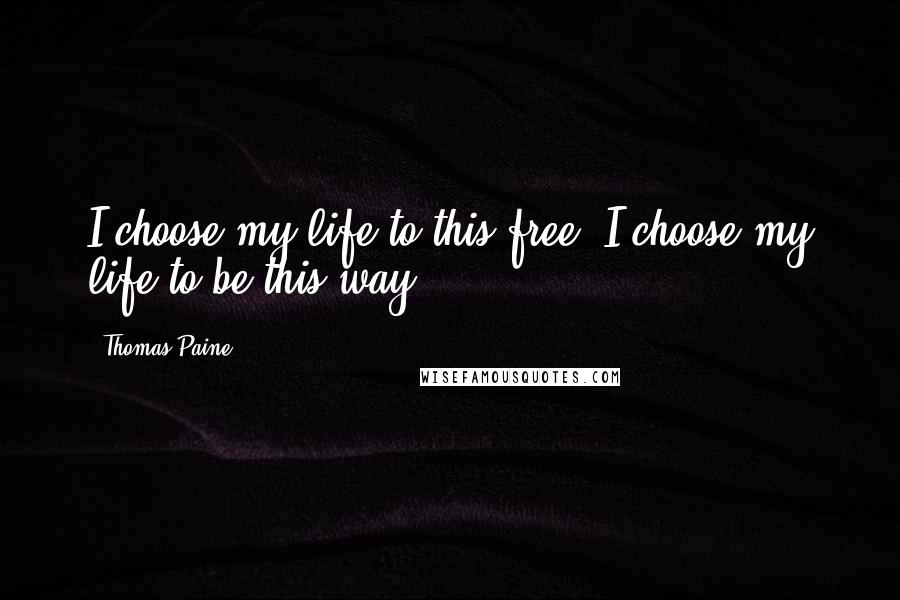 Thomas Paine Quotes: I choose my life to this free. I choose my life to be this way