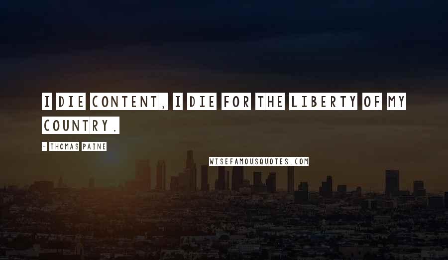 Thomas Paine Quotes: I die content, I die for the liberty of my country.