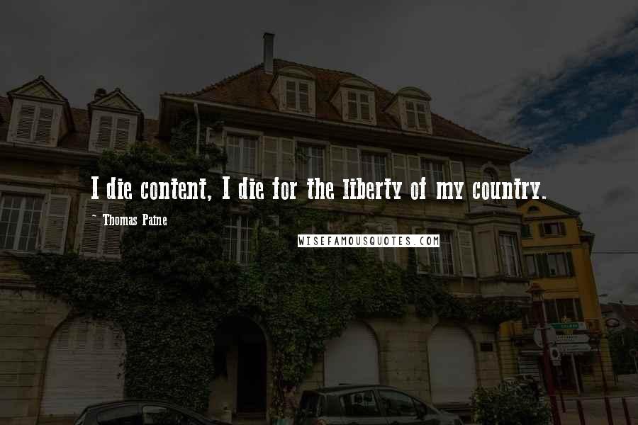 Thomas Paine Quotes: I die content, I die for the liberty of my country.