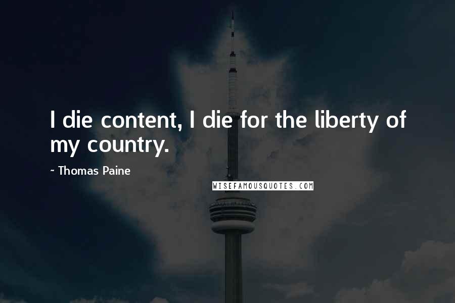 Thomas Paine Quotes: I die content, I die for the liberty of my country.