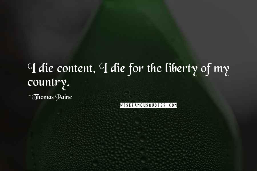 Thomas Paine Quotes: I die content, I die for the liberty of my country.