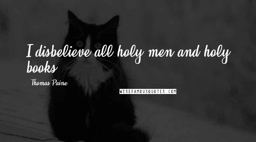 Thomas Paine Quotes: I disbelieve all holy men and holy books.