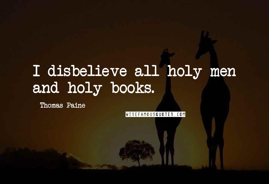 Thomas Paine Quotes: I disbelieve all holy men and holy books.
