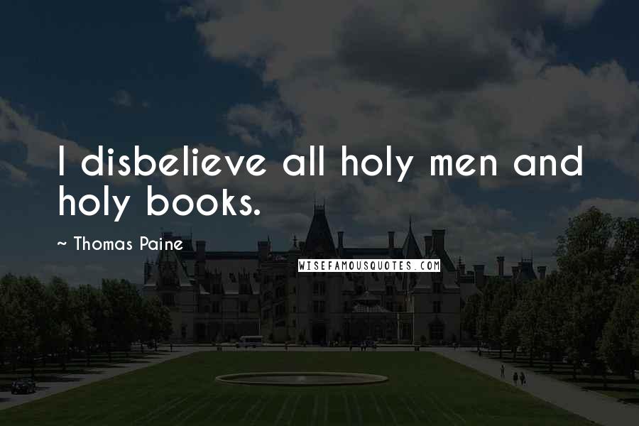 Thomas Paine Quotes: I disbelieve all holy men and holy books.
