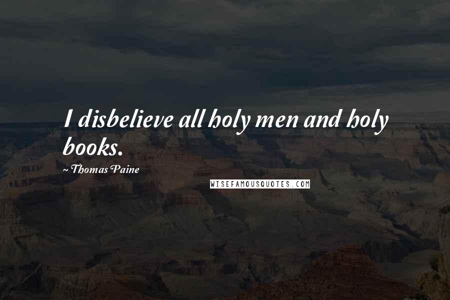 Thomas Paine Quotes: I disbelieve all holy men and holy books.