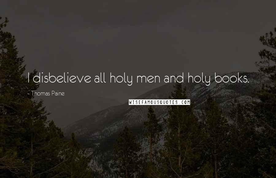 Thomas Paine Quotes: I disbelieve all holy men and holy books.