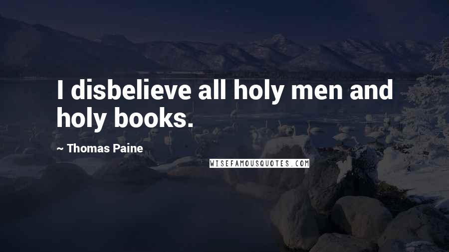 Thomas Paine Quotes: I disbelieve all holy men and holy books.