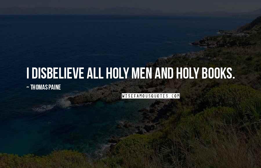 Thomas Paine Quotes: I disbelieve all holy men and holy books.