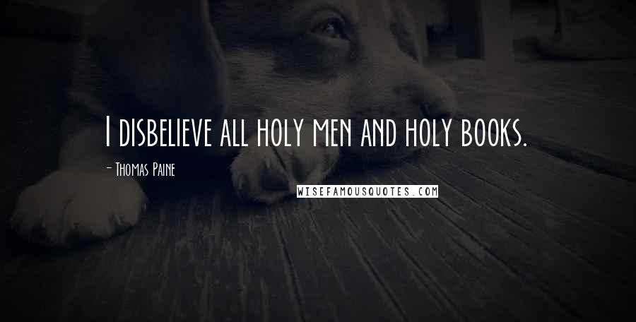 Thomas Paine Quotes: I disbelieve all holy men and holy books.