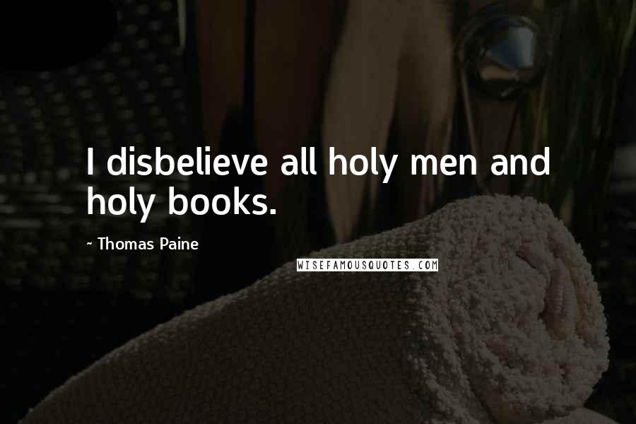Thomas Paine Quotes: I disbelieve all holy men and holy books.