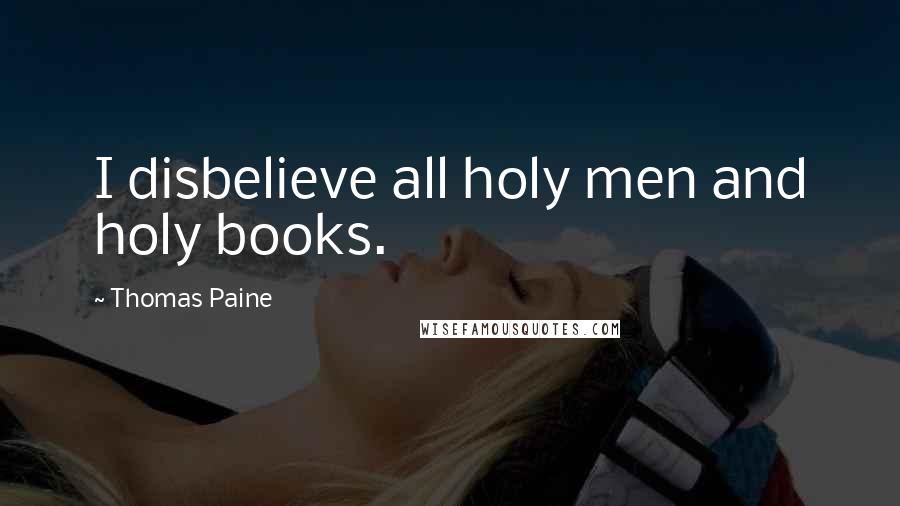 Thomas Paine Quotes: I disbelieve all holy men and holy books.