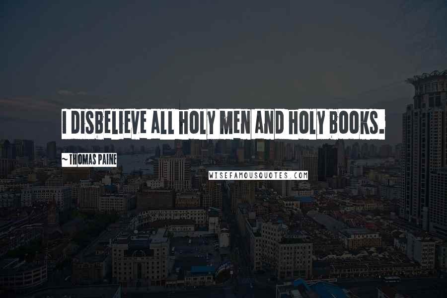 Thomas Paine Quotes: I disbelieve all holy men and holy books.