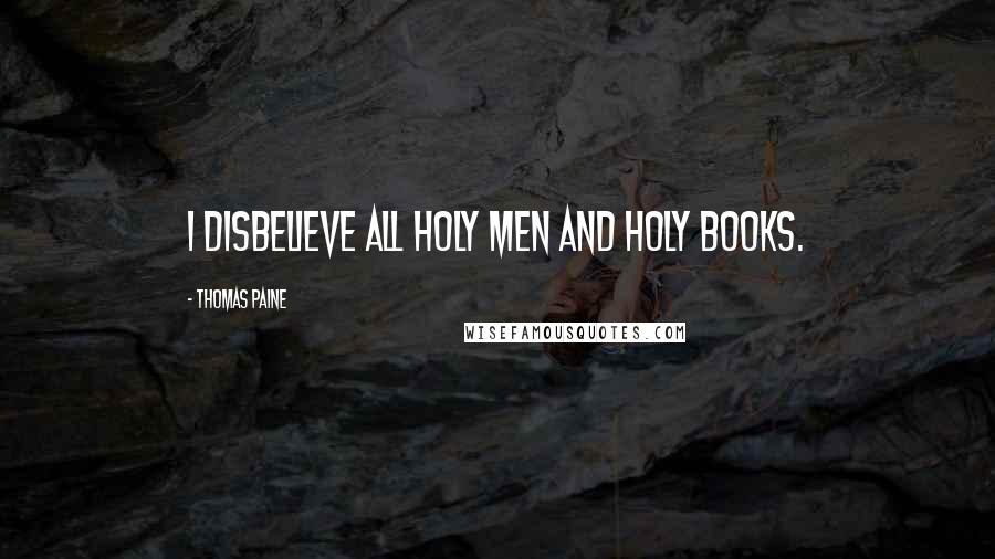 Thomas Paine Quotes: I disbelieve all holy men and holy books.