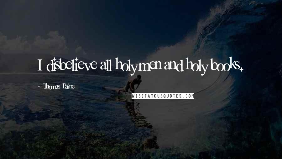 Thomas Paine Quotes: I disbelieve all holy men and holy books.