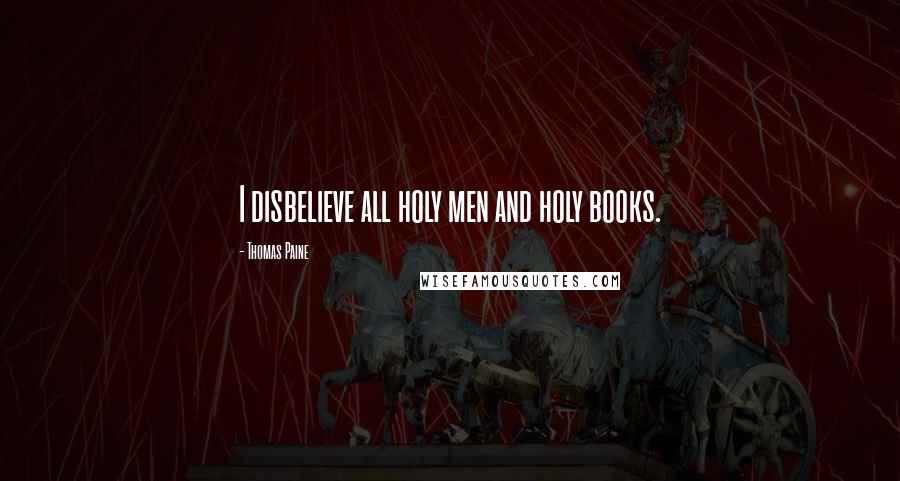 Thomas Paine Quotes: I disbelieve all holy men and holy books.