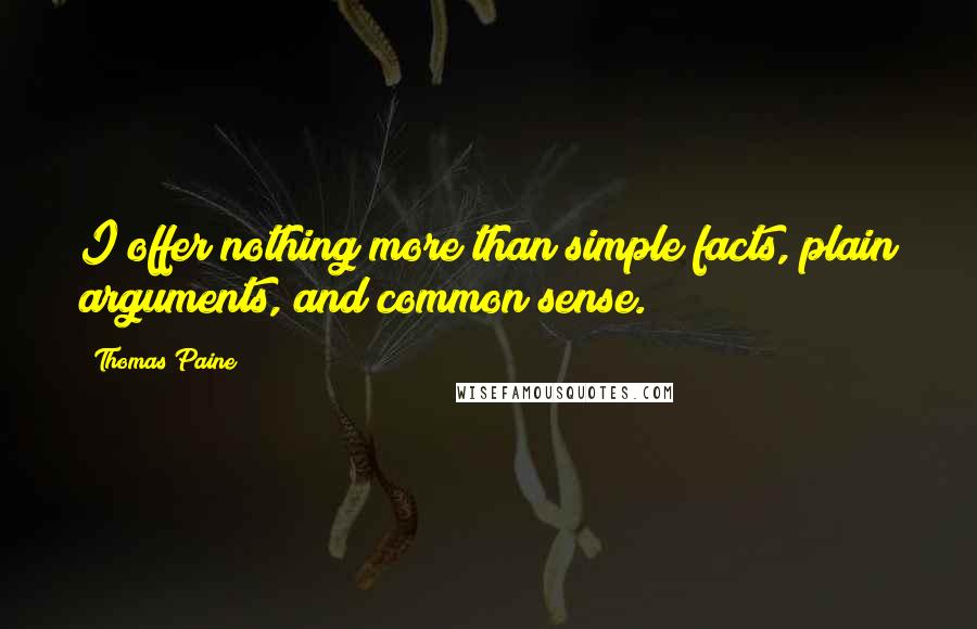 Thomas Paine Quotes: I offer nothing more than simple facts, plain arguments, and common sense.