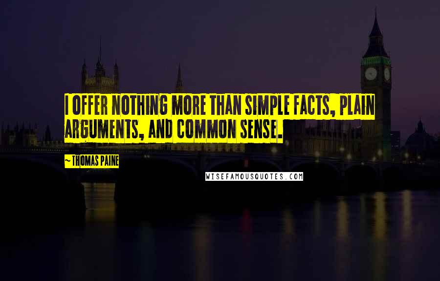 Thomas Paine Quotes: I offer nothing more than simple facts, plain arguments, and common sense.