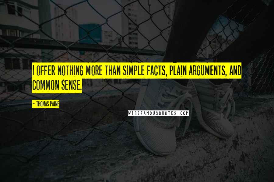 Thomas Paine Quotes: I offer nothing more than simple facts, plain arguments, and common sense.
