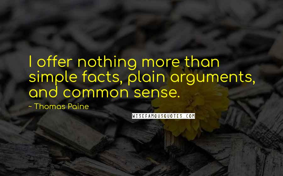 Thomas Paine Quotes: I offer nothing more than simple facts, plain arguments, and common sense.