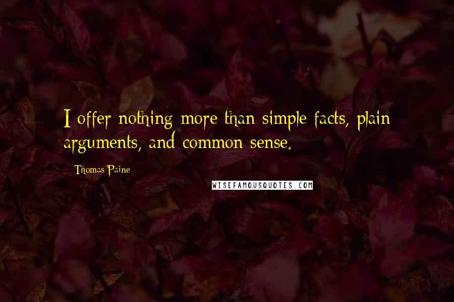 Thomas Paine Quotes: I offer nothing more than simple facts, plain arguments, and common sense.