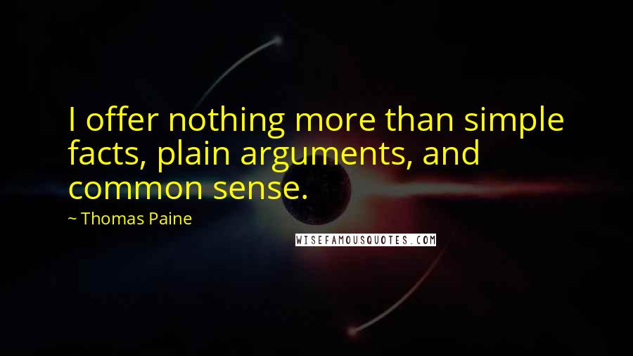 Thomas Paine Quotes: I offer nothing more than simple facts, plain arguments, and common sense.