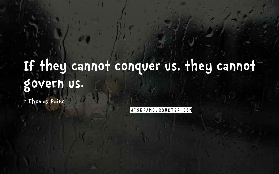 Thomas Paine Quotes: If they cannot conquer us, they cannot govern us.