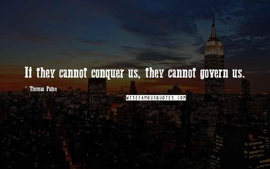 Thomas Paine Quotes: If they cannot conquer us, they cannot govern us.