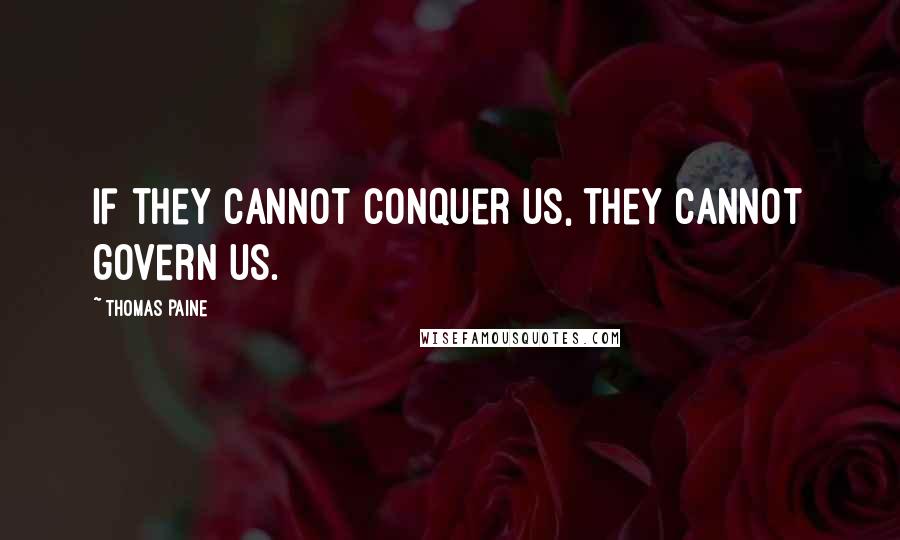 Thomas Paine Quotes: If they cannot conquer us, they cannot govern us.