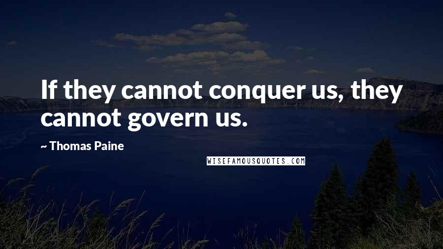 Thomas Paine Quotes: If they cannot conquer us, they cannot govern us.