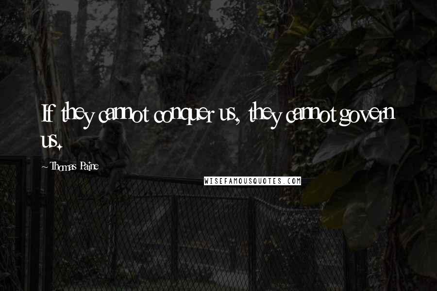 Thomas Paine Quotes: If they cannot conquer us, they cannot govern us.