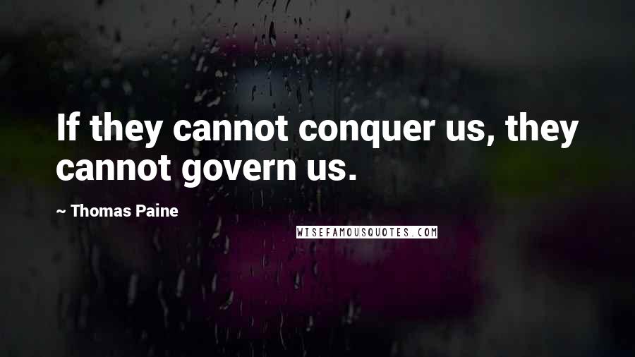 Thomas Paine Quotes: If they cannot conquer us, they cannot govern us.