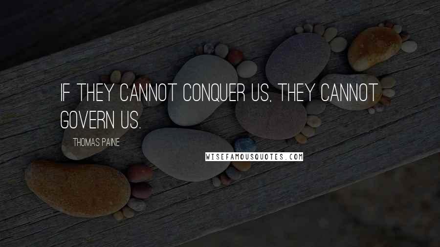 Thomas Paine Quotes: If they cannot conquer us, they cannot govern us.
